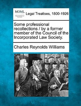 portada some professional recollections / by a former member of the council of the incorporated law society. (en Inglés)