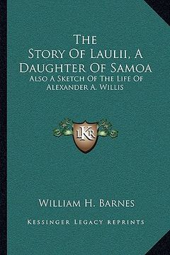 portada the story of laulii, a daughter of samoa: also a sketch of the life of alexander a. willis (en Inglés)