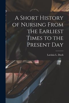 portada A Short History of Nursing From the Earliest Times to the Present Day (en Inglés)