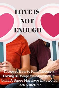 portada Love Is Not Enough: Discover How to Find/Choose a Loving & Compatible Partner, & Build a Super Marriages That Would Last a Lifetime (en Inglés)