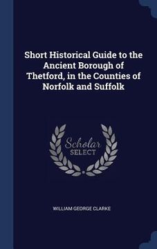 portada Short Historical Guide to the Ancient Borough of Thetford, in the Counties of Norfolk and Suffolk