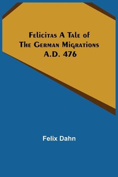 portada Felicitas A Tale of the German Migrations: A.D. 476 (in English)