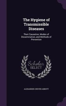 portada The Hygiene of Transmissible Diseases: Their Causation, Modes of Dissemination, and Methods of Prevention (en Inglés)