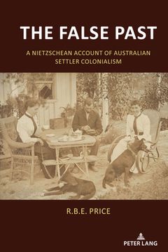 portada The False Past: A Nietzschean Account of Australian Settler Colonialism (en Inglés)