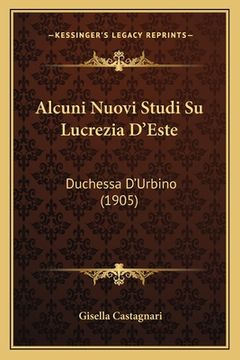 portada Alcuni Nuovi Studi Su Lucrezia D'Este: Duchessa D'Urbino (1905) (in Italian)