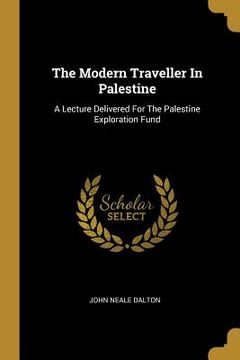 portada The Modern Traveller In Palestine: A Lecture Delivered For The Palestine Exploration Fund