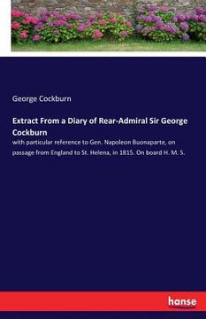 portada Extract From a Diary of Rear-Admiral Sir George Cockburn: with particular reference to Gen. Napoleon Buonaparte, on passage from England to St. Helena