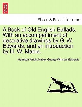 portada a book of old english ballads. with an accompaniment of decorative drawings by g. w. edwards, and an introduction by h. w. mabie.