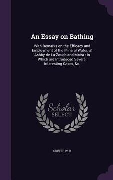 portada An Essay on Bathing: With Remarks on the Efficacy and Employment of the Mineral Water, at Ashby-de-La-Zouch and Moira: in Which are Introdu (en Inglés)