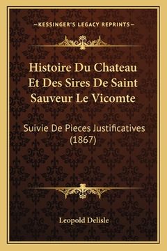 portada Histoire Du Chateau Et Des Sires De Saint Sauveur Le Vicomte: Suivie De Pieces Justificatives (1867) (en Francés)