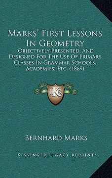 portada marks' first lessons in geometry: objectively presented, and designed for the use of primary classes in grammar schools, academies, etc. (1869) (en Inglés)