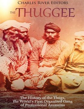 portada The Thuggee: The History of the Thugs, the World's First Organized Gang of Professional Assassins (en Inglés)