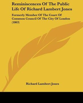 portada reminiscences of the public life of richard lambert jones: formerly member of the court of common council of the city of london (1863) (en Inglés)