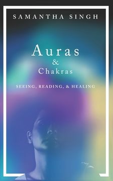 portada Auras & Chakras Seeing, Reading, and Healing: A beginner's guide to how you can see and use auras and chakras to live a better, more balanced life. (en Inglés)