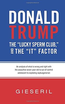 portada Donald Trump, the "Lucky Sperm Club," and the "It" Factor:: An Analysis of What Is Wrong and Right with the Assaultive Seven-Year-Old to Out-of-Control Adolescent to Exploding Septuagenerian