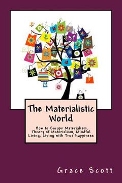 portada The Materialistic World: How to Escape Materialism, Theory of Materialism, Mindful Living, Living with True Happiness (in English)