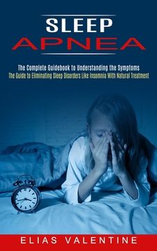 portada Sleep Apnea: The Complete Guidebook to Understanding the Symptoms (The Guide to Eliminating Sleep Disorders Like Insomnia With Natu (en Inglés)