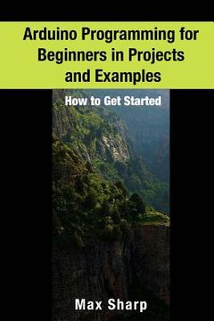 portada Arduino Programming for Beginners in Projects and Examples: How to Get Started (en Inglés)