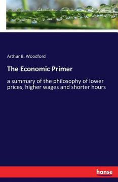 portada The Economic Primer: a summary of the philosophy of lower prices, higher wages and shorter hours (en Inglés)