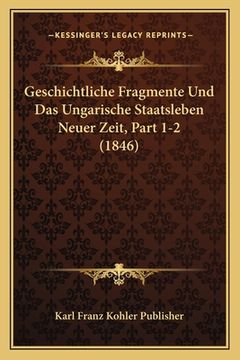 portada Geschichtliche Fragmente Und Das Ungarische Staatsleben Neuer Zeit, Part 1-2 (1846) (in German)