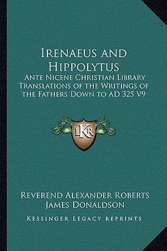 portada irenaeus and hippolytus: ante nicene christian library translations of the writings of the fathers down to ad 325 v9 (en Inglés)