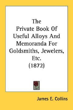 portada the private book of useful alloys and memoranda for goldsmiths, jewelers, etc. (1872)
