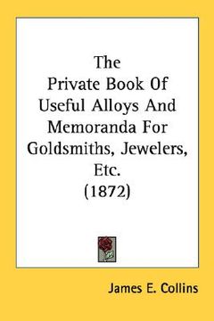 portada the private book of useful alloys and memoranda for goldsmiths, jewelers, etc. (1872) (en Inglés)