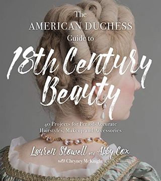 portada The American Duchess Guide to 18Th Century Beauty: 40 Projects for Period-Accurate Hairstyles, Makeup and Accessories (en Inglés)