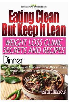 portada Eating Clean ? But Keep It Lean. Weight Loss Clinic Secrets and Recipes Dinner (en Inglés)