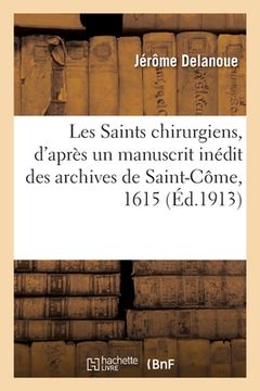 portada Les Saints Chirurgiens, d'Après Un Manuscrit Inédit Des Archives de Saint-Côme, 1615 (en Francés)