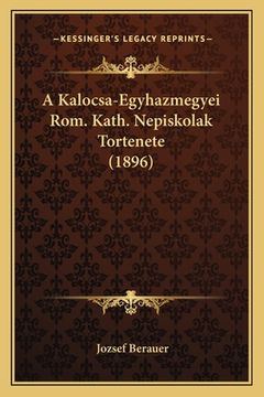 portada A Kalocsa-Egyhazmegyei Rom. Kath. Nepiskolak Tortenete (1896) (en Húngaro)