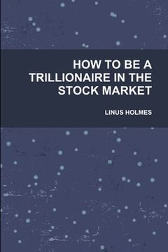 portada How to Be a Trillionaire in the Stock Market (en Inglés)