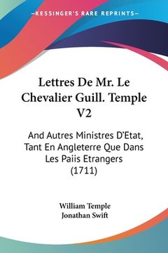 portada Lettres De Mr. Le Chevalier Guill. Temple V2: And Autres Ministres D'Etat, Tant En Angleterre Que Dans Les Paiis Etrangers (1711) (in French)
