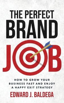 portada The Perfect Brand Job: How To Grow Your Business Fast And Enjoy A Happy Exit Strategy (en Inglés)