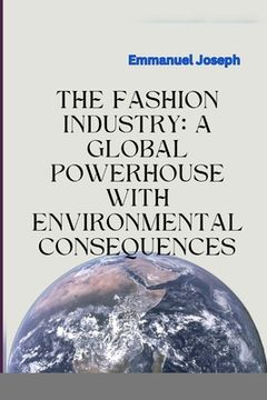 portada The Fashion Industry: A Global Powerhouse with Environmental Consequences (en Inglés)