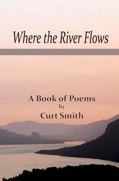 portada Where the River Flows: Poems by Curt Smith (en Inglés)