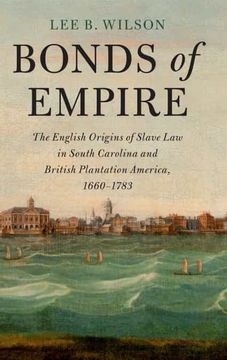 portada Bonds of Empire: The English Origins of Slave law in South Carolina and British Plantation America, 1660–1783 (Cambridge Historical Studies in American law and Society) 