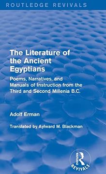 portada The Literature of the Ancient Egyptians: Poems, Narratives, and Manuals of Instruction From the Third and Second Millenia B. C. (Routledge Revivals)