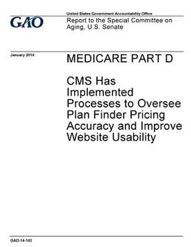 portada Medicare Part D: CMS has implemented processes to oversee plan finder pricing accuracy and improve website usability: report to the Spe (en Inglés)