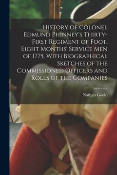 portada History of Colonel Edmund Phinney's Thirty-first Regiment of Foot, Eight Months' Service men of 1775, With Biographical Sketches of the Commissioned O (en Inglés)