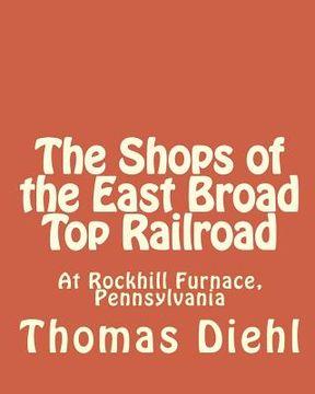 portada The Shops of the East Broad Top Railroad: At Rockhill Furnace, Pennsylvania (en Inglés)