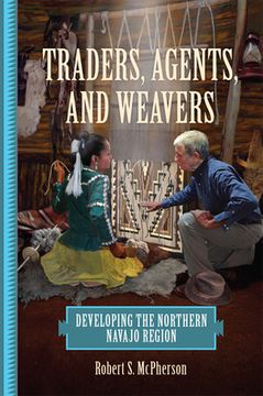 portada Traders, Agents, and Weavers: Developing the Northern Navajo Region