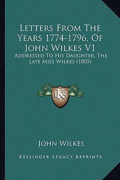 portada letters from the years 1774-1796, of john wilkes v1: addressed to his daughter, the late miss wilkes (1805) (en Inglés)