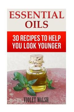 portada Essential Oils: 30 Recipes To Help You Look Younger (en Inglés)