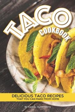 portada Taco Cookbook: Delicious Taco Recipes That You Can Make from Home (en Inglés)