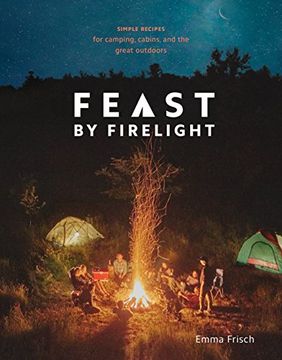 portada Feast by Firelight: Simple Recipes for Camping, Cabins, and the Great Outdoors (en Inglés)