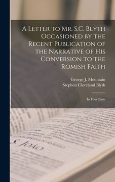 portada A Letter to Mr. S.C. Blyth Occasioned by the Recent Publication of the Narrative of His Conversion to the Romish Faith [microform]: in Four Parts (en Inglés)