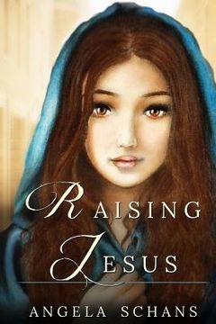 portada Raising Jesus: Lore and tradition cloak her in mystique. Now experience her life. From the bliss of youth to the foot of the cross, s (en Inglés)
