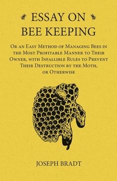 portada Essay on Bee Keeping - Or an Easy Method of Managing Bees in the Most Profitable Manner to Their Owner, with Infallible Rules to Prevent Their Destruc (in English)