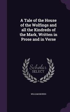 portada A Tale of the House of the Wolfings and all the Kindreds of the Mark, Written in Prose and in Verse (en Inglés)